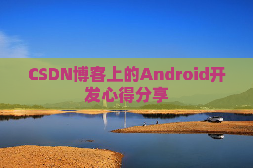 CSDN博客上的Android开发心得分享